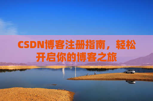 CSDN博客注册指南，轻松开启你的博客之旅